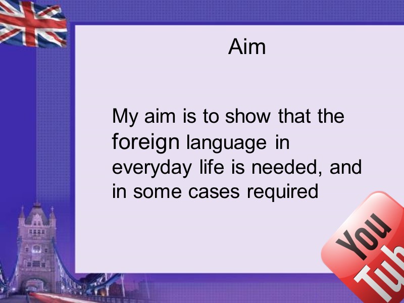 Aim My aim is to show that the foreign language in everyday life is